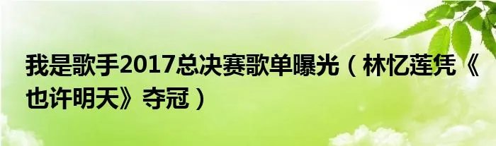 我是歌手2017总决赛歌单曝光（林忆莲凭《也许明天》夺冠）