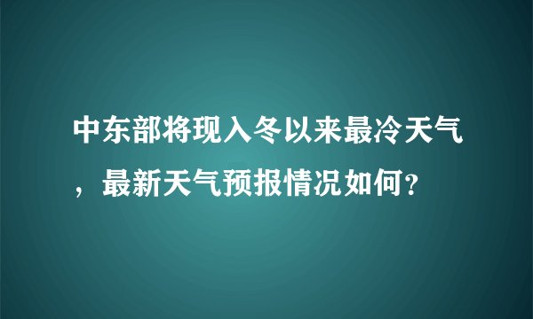 中东部将现入冬以来最冷天气，最新天气预报情况如何？