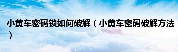 小黄车密码锁如何破解（小黄车密码破解方法）