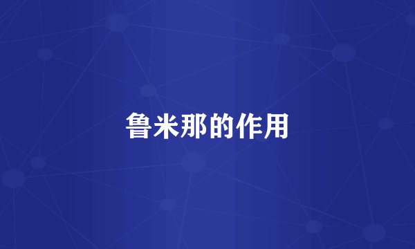 鲁米那的作用
