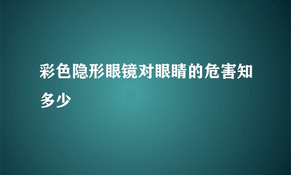 彩色隐形眼镜对眼睛的危害知多少