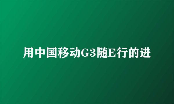 用中国移动G3随E行的进
