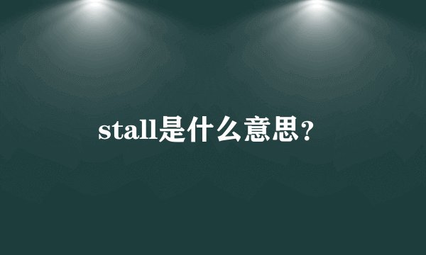 stall是什么意思？