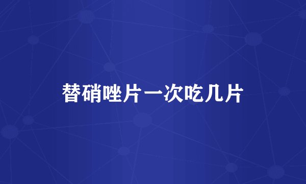 替硝唑片一次吃几片