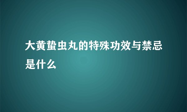 大黄蛰虫丸的特殊功效与禁忌是什么