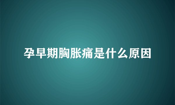 孕早期胸胀痛是什么原因