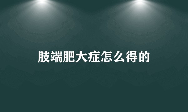 肢端肥大症怎么得的