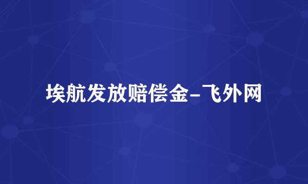 埃航发放赔偿金-飞外网