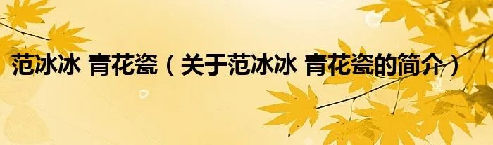 范冰冰 青花瓷（关于范冰冰 青花瓷的简介）