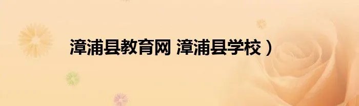 漳浦县教育网 漳浦县学校）