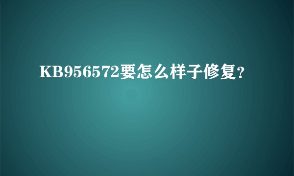 KB956572要怎么样子修复？
