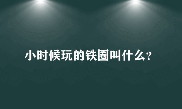 小时候玩的铁圈叫什么？