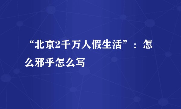 “北京2千万人假生活”：怎么邪乎怎么写