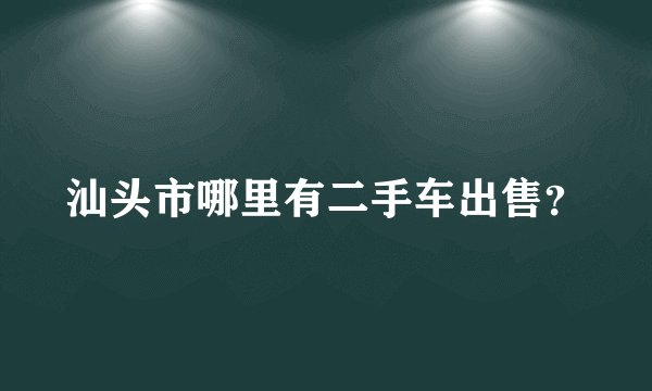 汕头市哪里有二手车出售？