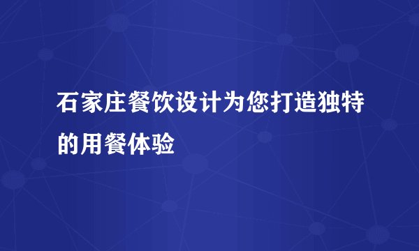 石家庄餐饮设计为您打造独特的用餐体验