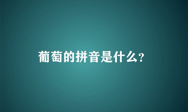 葡萄的拼音是什么？