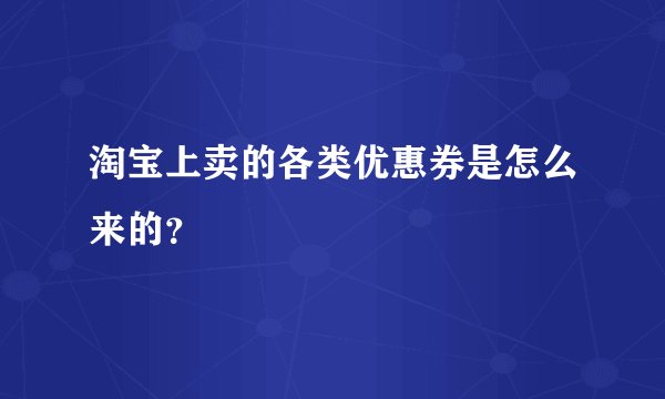 淘宝上卖的各类优惠券是怎么来的?