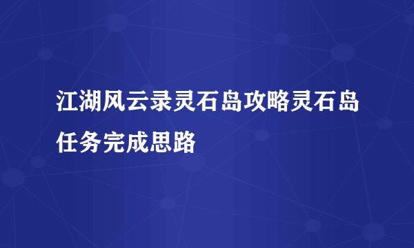 江湖风云录灵石岛攻略灵石岛任务完成思路
