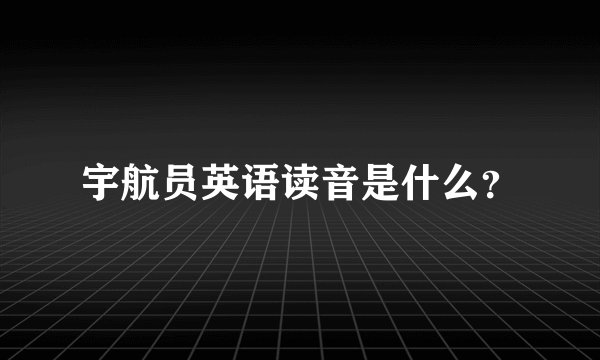 宇航员英语读音是什么？