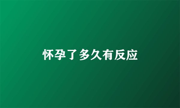 怀孕了多久有反应