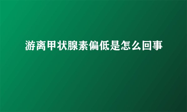 游离甲状腺素偏低是怎么回事