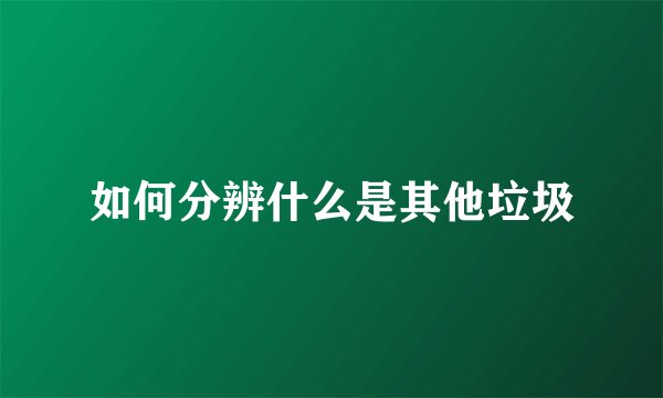 如何分辨什么是其他垃圾