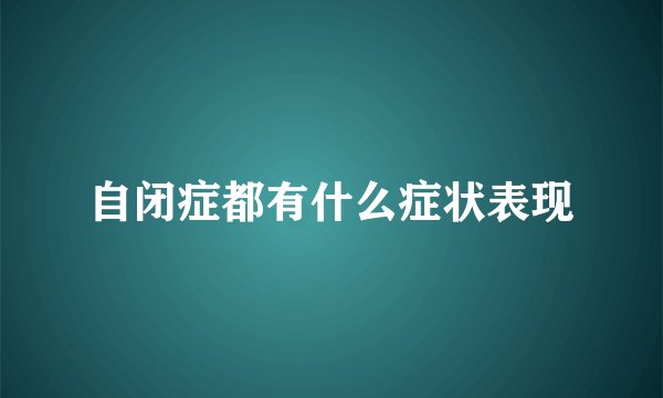 自闭症都有什么症状表现