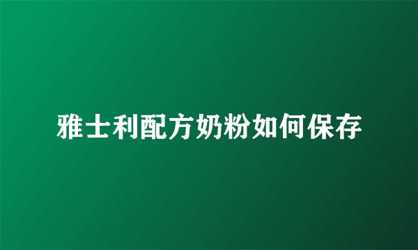 雅士利配方奶粉如何保存