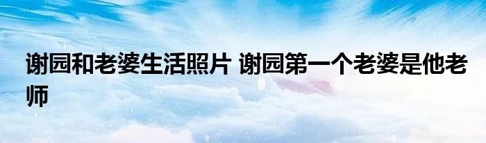 谢园和老婆生活照片 谢园第一个老婆是他老师