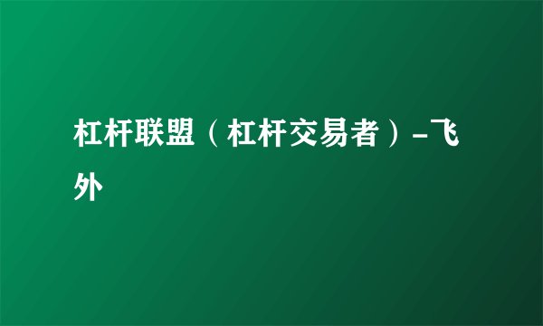 杠杆联盟（杠杆交易者）-飞外