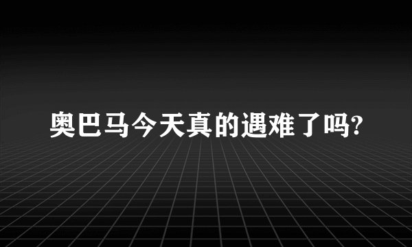 奥巴马今天真的遇难了吗?