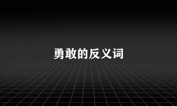 勇敢的反义词