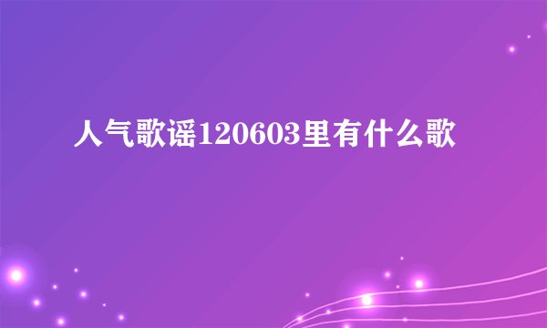 人气歌谣120603里有什么歌