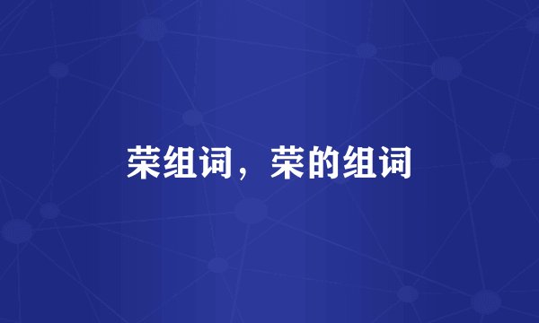 荣组词，荣的组词