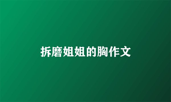 拆磨姐姐的胸作文