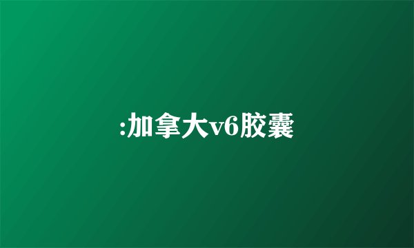 :加拿大v6胶囊