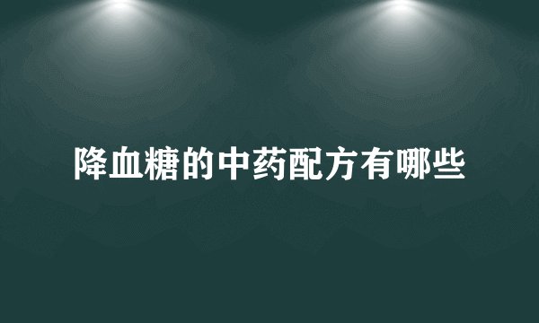 降血糖的中药配方有哪些