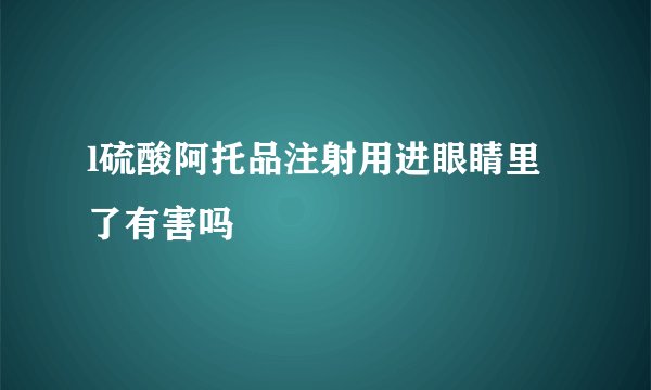 l硫酸阿托品注射用进眼睛里了有害吗