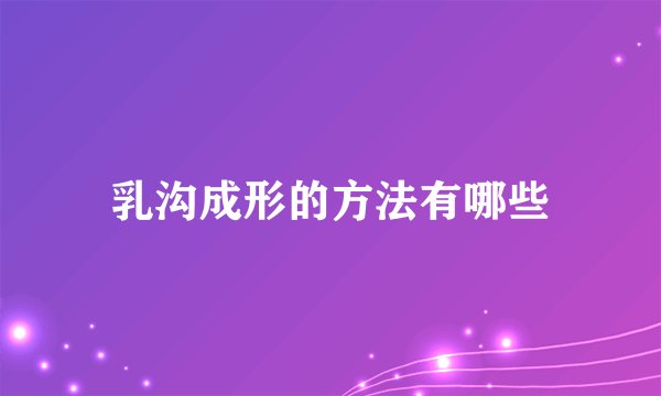 乳沟成形的方法有哪些