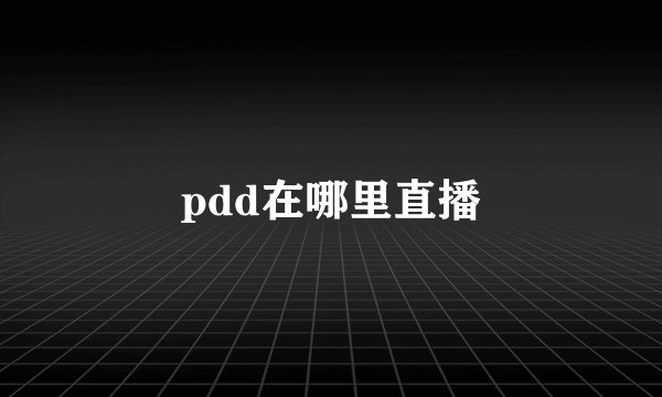 pdd在哪里直播