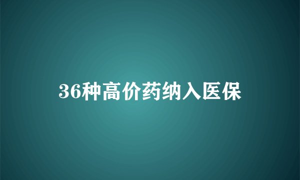 36种高价药纳入医保