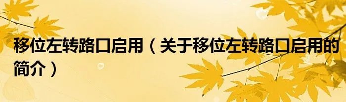 移位左转路口启用（关于移位左转路口启用的简介）