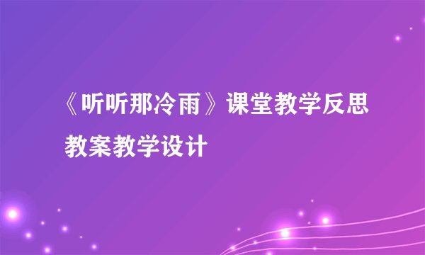 《听听那冷雨》课堂教学反思 教案教学设计
