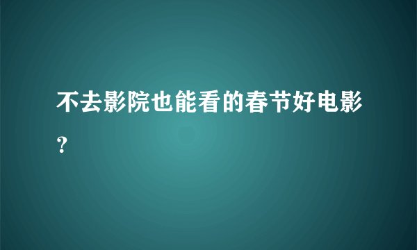 不去影院也能看的春节好电影？
