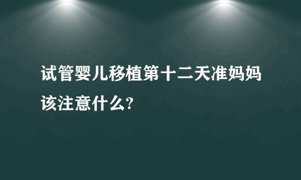 试管婴儿移植第十二天准妈妈该注意什么?