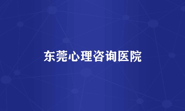 东莞心理咨询医院