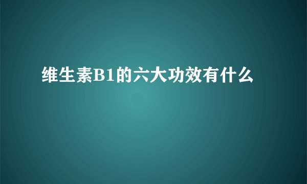 维生素B1的六大功效有什么