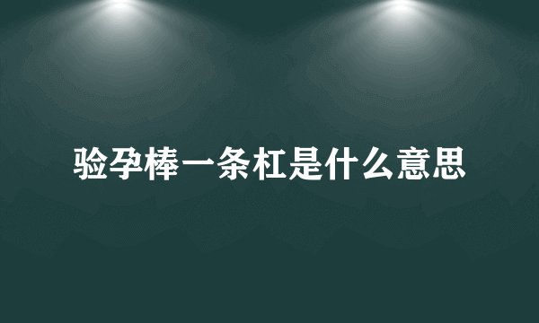 验孕棒一条杠是什么意思