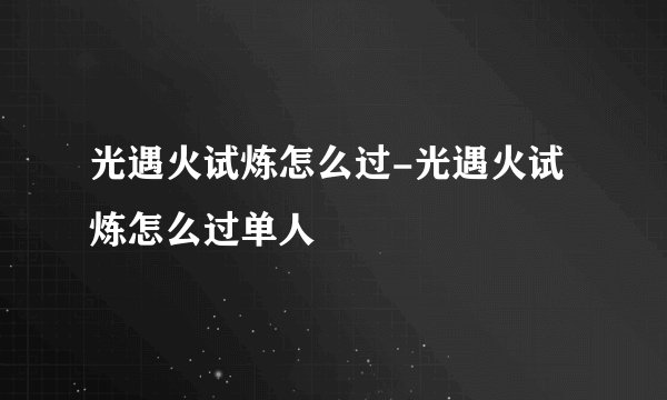 光遇火试炼怎么过-光遇火试炼怎么过单人