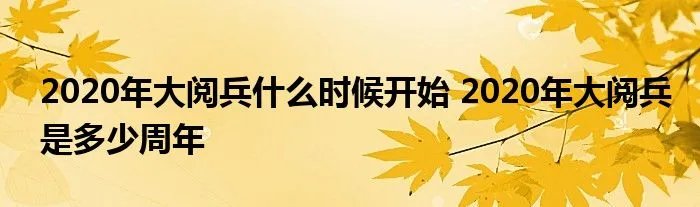2020年大阅兵什么时候开始 2020年大阅兵是多少周年